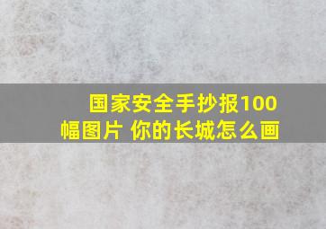 国家安全手抄报100幅图片 你的长城怎么画